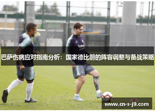 巴萨伤病应对指南分析:国家德比前的阵容调整与备战策略 巴萨伤病应对指南分析:国家德比前的阵容调整与备战策略