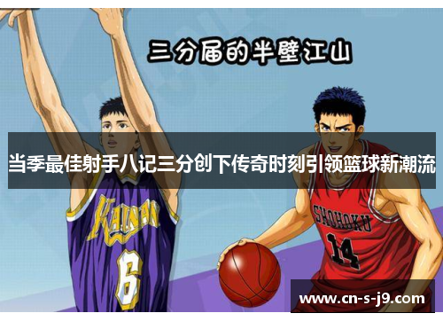 当季最佳射手八记三分创下传奇时刻引领篮球新潮流