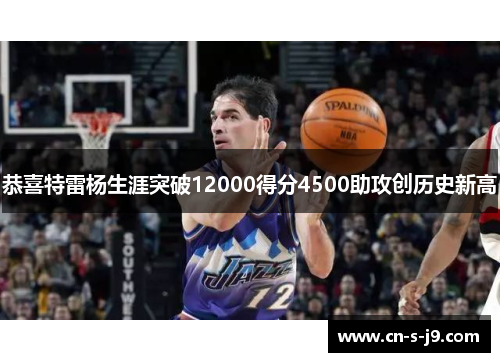 恭喜特雷杨生涯突破12000得分4500助攻创历史新高 恭喜特雷杨生涯突破12000得分4500助攻创历史新高