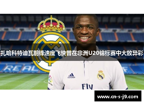 扎哈科特迪瓦前锋速度飞快曾在非洲U20锦标赛中大放异彩 扎哈科特迪瓦前锋速度飞快曾在非洲U20锦标赛中大放异彩