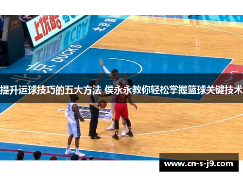 提升运球技巧的五大方法 侯永永教你轻松掌握篮球关键技术