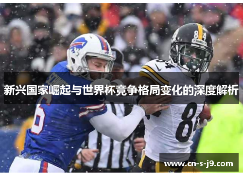 新兴国家崛起与世界杯竞争格局变化的深度解析 新兴国家崛起与世界杯竞争格局变化的深度解析