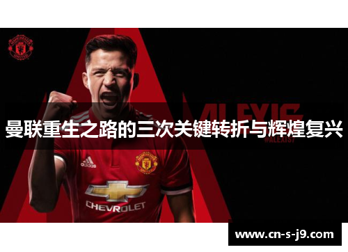 曼联重生之路的三次关键转折与辉煌复兴 曼联重生之路的三次关键转折与辉煌复兴