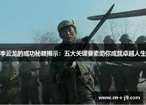 李云龙的成功秘籍揭示：五大关键要素助你成就卓越人生