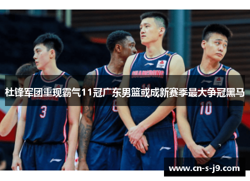 杜锋军团重现霸气11冠广东男篮或成新赛季最大争冠黑马 杜锋军团重现霸气11冠广东男篮或成新赛季最大争冠黑马