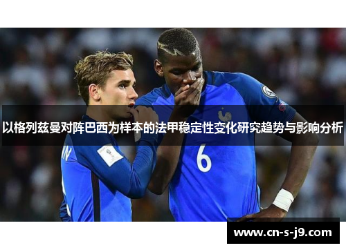 以格列兹曼对阵巴西为样本的法甲稳定性变化研究趋势与影响分析