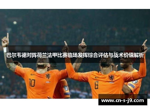 巴尔韦德对阵荷兰法甲比赛临场发挥综合评估与战术价值解析