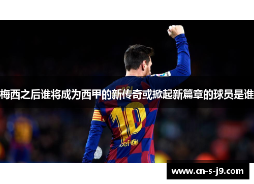 梅西之后谁将成为西甲的新传奇或掀起新篇章的球员是谁