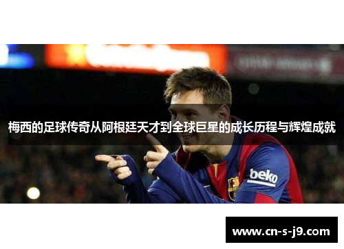 梅西的足球传奇从阿根廷天才到全球巨星的成长历程与辉煌成就