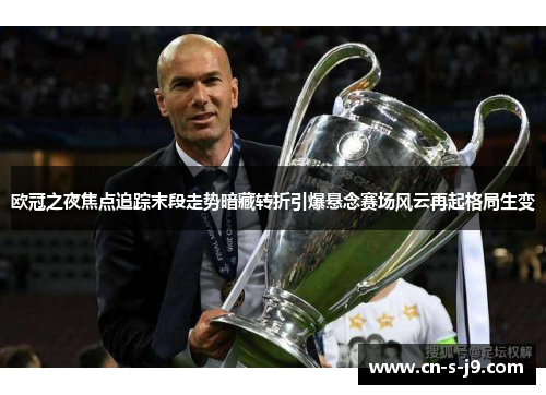 欧冠之夜焦点追踪末段走势暗藏转折引爆悬念赛场风云再起格局生变 欧冠之夜焦点追踪末段走势暗藏转折引爆悬念赛场风云再起格局生变