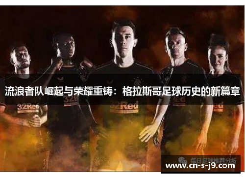 流浪者队崛起与荣耀重铸：格拉斯哥足球历史的新篇章