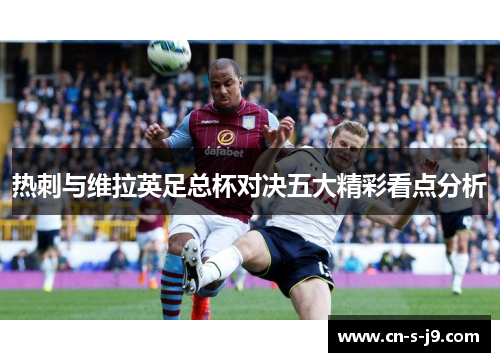 热刺与维拉英足总杯对决五大精彩看点分析