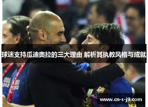 球迷支持瓜迪奥拉的三大理由 解析其执教风格与成就 球迷支持瓜迪奥拉的三大理由 解析其执教风格与成就