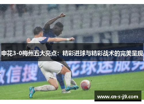 申花3-0梅州五大亮点：精彩进球与精彩战术的完美呈现