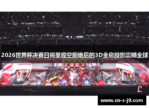 2026世界杯决赛日将呈现空前绝后的3D全息投影震撼全球