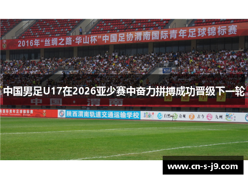 中国男足U17在2026亚少赛中奋力拼搏成功晋级下一轮