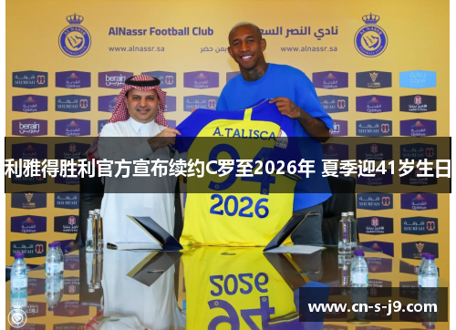 利雅得胜利官方宣布续约C罗至2026年 夏季迎41岁生日
