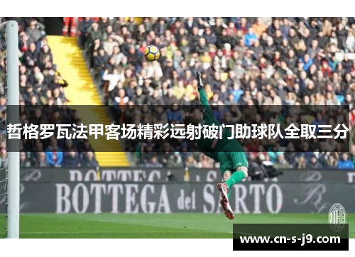 哲格罗瓦法甲客场精彩远射破门助球队全取三分 哲格罗瓦法甲客场精彩远射破门助球队全取三分