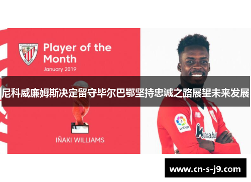 尼科威廉姆斯决定留守毕尔巴鄂坚持忠诚之路展望未来发展 尼科威廉姆斯决定留守毕尔巴鄂坚持忠诚之路展望未来发展