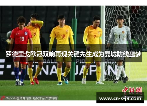 罗德里戈欧冠双响再现关键先生成为曼城防线噩梦