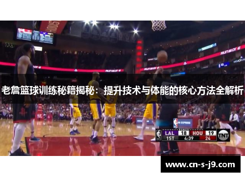 老詹篮球训练秘籍揭秘：提升技术与体能的核心方法全解析