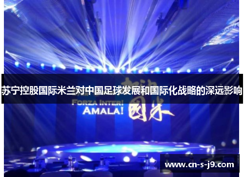 苏宁控股国际米兰对中国足球发展和国际化战略的深远影响