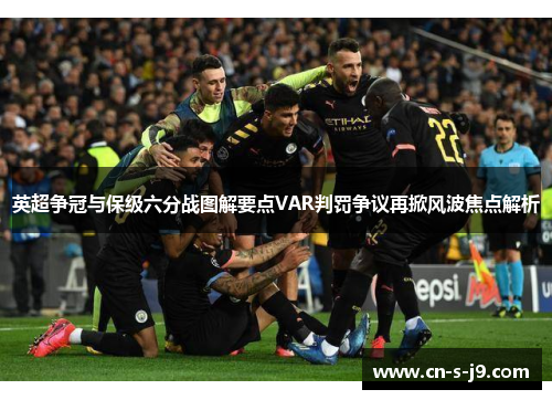 英超争冠与保级六分战图解要点VAR判罚争议再掀风波焦点解析
