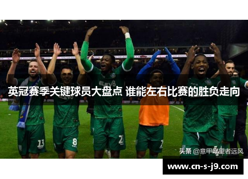 英冠赛季关键球员大盘点 谁能左右比赛的胜负走向