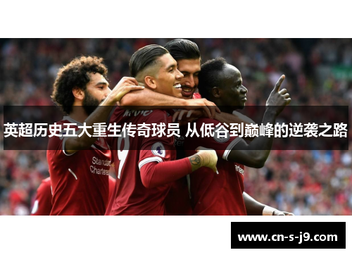 英超历史五大重生传奇球员 从低谷到巅峰的逆袭之路