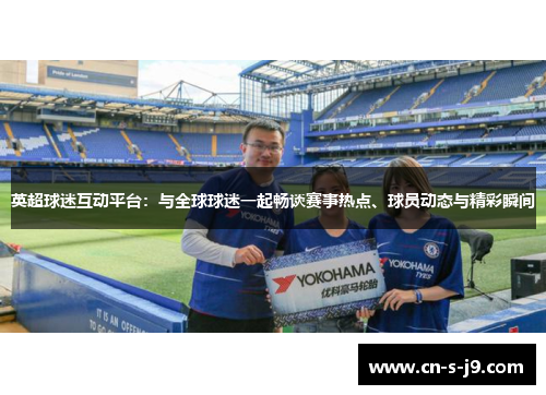 英超球迷互动平台：与全球球迷一起畅谈赛事热点、球员动态与精彩瞬间