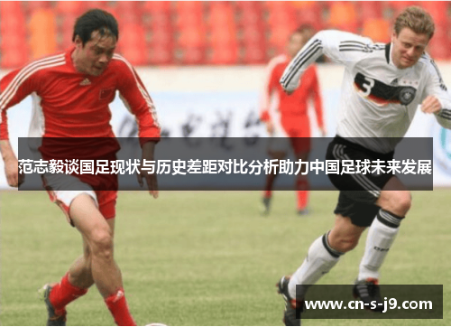范志毅谈国足现状与历史差距对比分析助力中国足球未来发展
