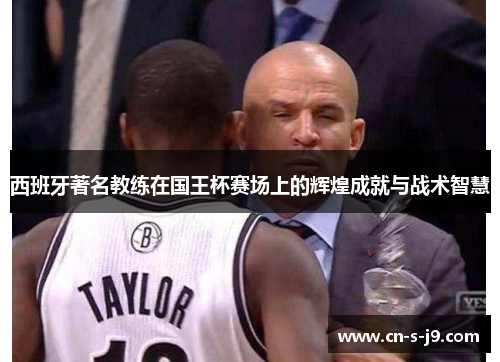 西班牙著名教练在国王杯赛场上的辉煌成就与战术智慧