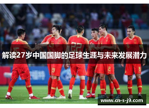 解读27岁中国国脚的足球生涯与未来发展潜力