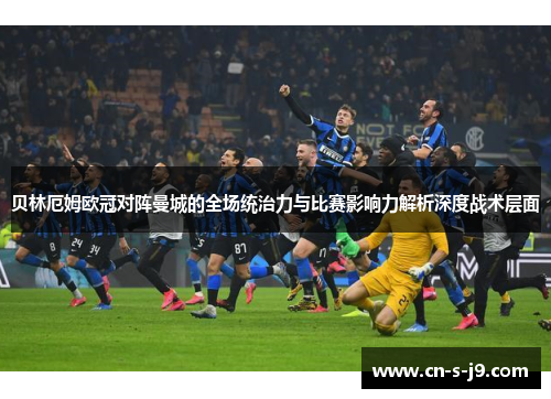 贝林厄姆欧冠对阵曼城的全场统治力与比赛影响力解析深度战术层面