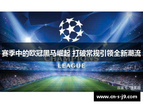 赛季中的欧冠黑马崛起 打破常规引领全新潮流