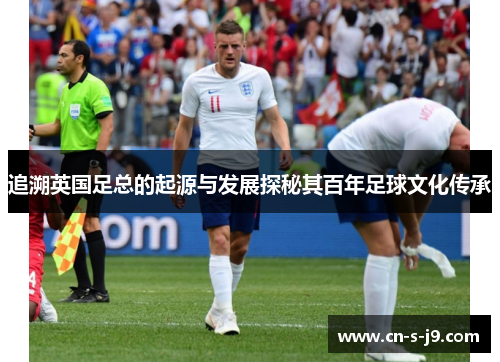 追溯英国足总的起源与发展探秘其百年足球文化传承