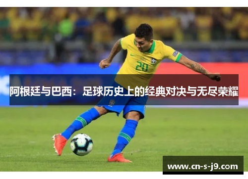阿根廷与巴西：足球历史上的经典对决与无尽荣耀