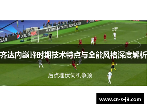 齐达内巅峰时期技术特点与全能风格深度解析