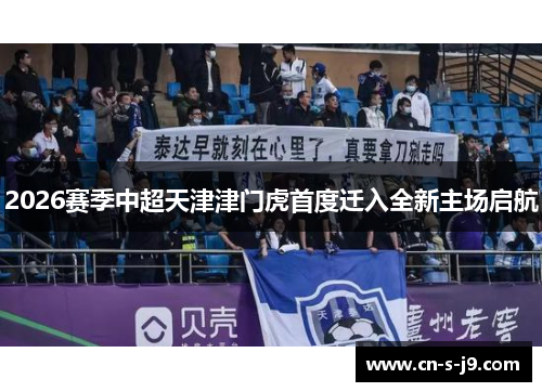 2026赛季中超天津津门虎首度迁入全新主场启航 2026赛季中超天津津门虎首度迁入全新主场启航