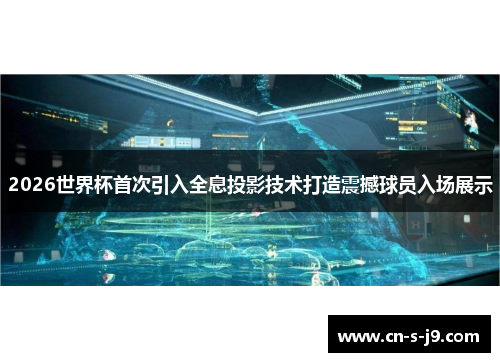 2026世界杯首次引入全息投影技术打造震撼球员入场展示