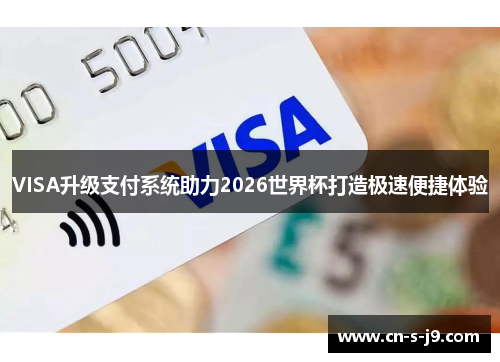 VISA升级支付系统助力2026世界杯打造极速便捷体验 VISA升级支付系统助力2026世界杯打造极速便捷体验