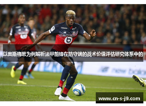 以奥斯梅恩为例解析法甲前锋在防守端的战术价值评估研究体系中的