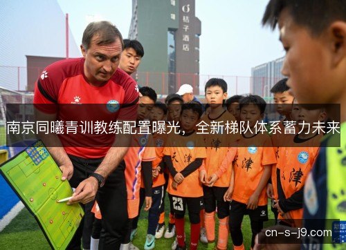 南京同曦青训教练配置曝光，全新梯队体系蓄力未来