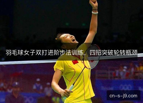 羽毛球女子双打进阶步法训练，四招突破轮转瓶颈