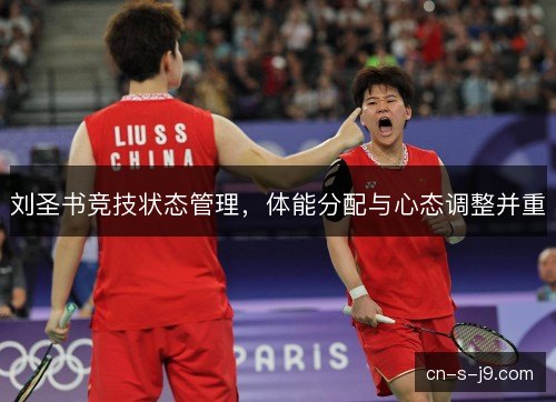 刘圣书竞技状态管理，体能分配与心态调整并重