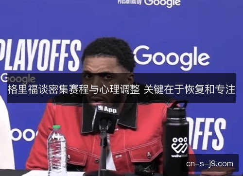 格里福谈密集赛程与心理调整 关键在于恢复和专注